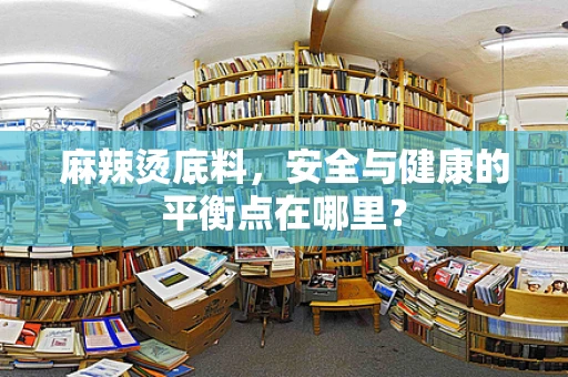 麻辣烫底料，安全与健康的平衡点在哪里？