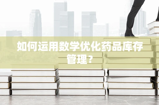 如何运用数学优化药品库存管理？