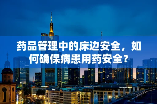 药品管理中的床边安全，如何确保病患用药安全？