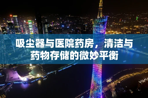 吸尘器与医院药房，清洁与药物存储的微妙平衡