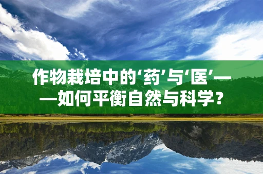作物栽培中的‘药’与‘医’——如何平衡自然与科学？