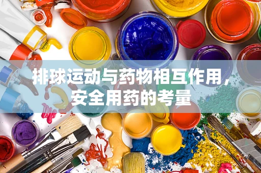 排球运动与药物相互作用，安全用药的考量