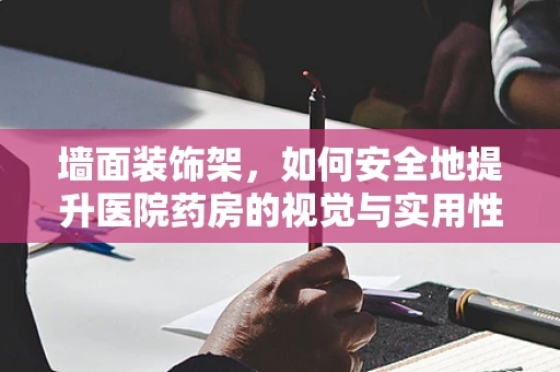 墙面装饰架，如何安全地提升医院药房的视觉与实用性？
