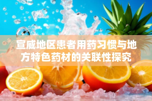 宣威地区患者用药习惯与地方特色药材的关联性探究