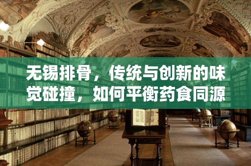 无锡排骨，传统与创新的味觉碰撞，如何平衡药食同源的智慧？