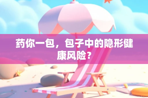 药你一包，包子中的隐形健康风险？