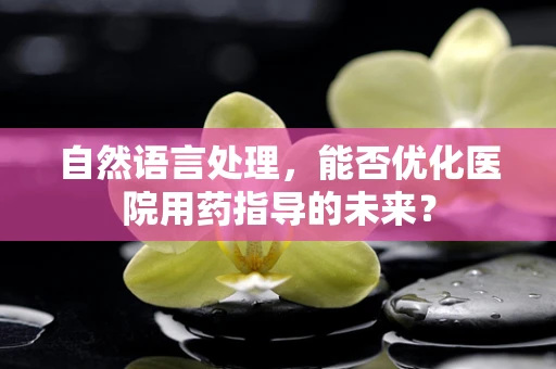自然语言处理，能否优化医院用药指导的未来？