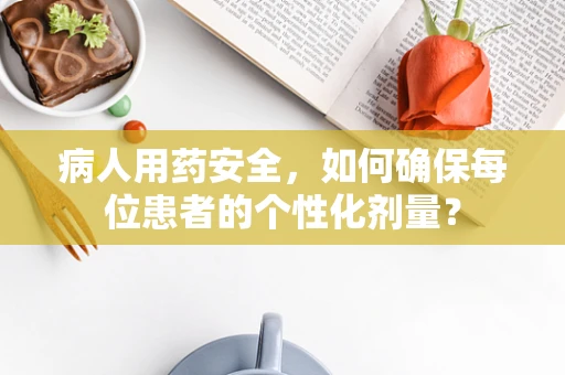 病人用药安全，如何确保每位患者的个性化剂量？