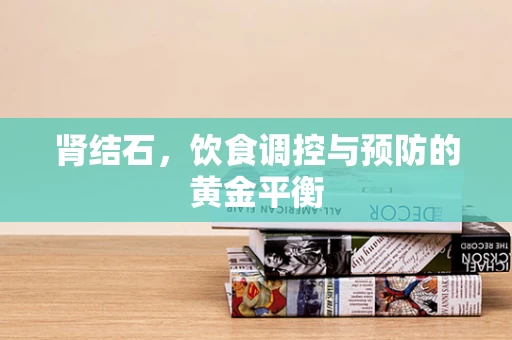 肾结石，饮食调控与预防的黄金平衡