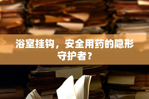 浴室挂钩，安全用药的隐形守护者？