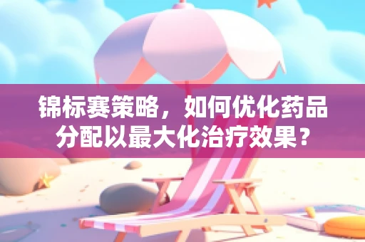 锦标赛策略，如何优化药品分配以最大化治疗效果？