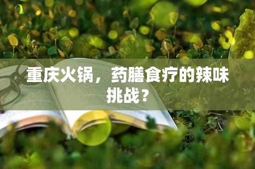 重庆火锅，药膳食疗的辣味挑战？