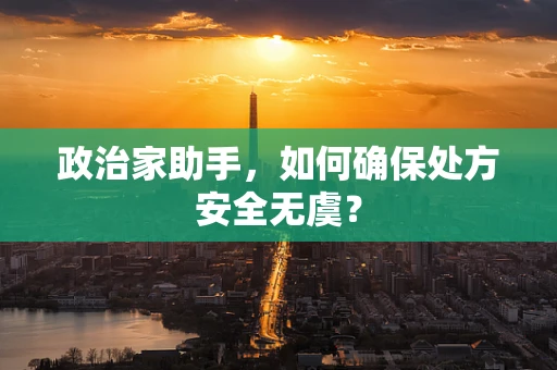 政治家助手，如何确保处方安全无虞？