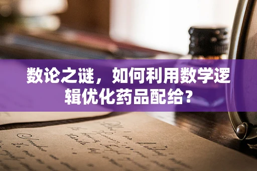 数论之谜，如何利用数学逻辑优化药品配给？