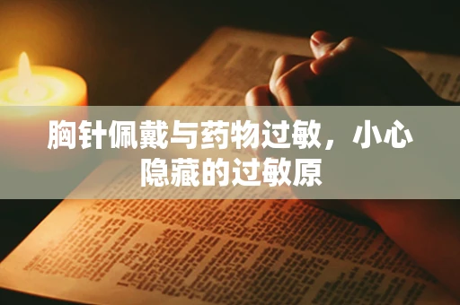 胸针佩戴与药物过敏，小心隐藏的过敏原