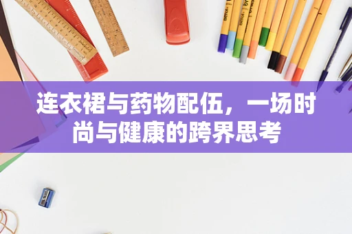 连衣裙与药物配伍，一场时尚与健康的跨界思考