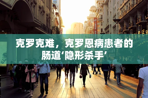 克罗克难，克罗恩病患者的肠道‘隐形杀手’