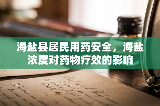 海盐县居民用药安全，海盐浓度对药物疗效的影响
