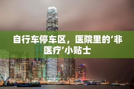 自行车停车区，医院里的‘非医疗’小贴士