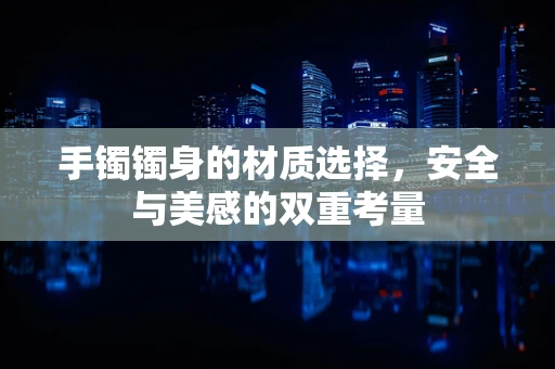手镯镯身的材质选择，安全与美感的双重考量