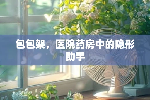 包包架，医院药房中的隐形助手