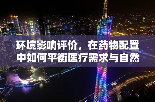 环境影响评价，在药物配置中如何平衡医疗需求与自然生态？