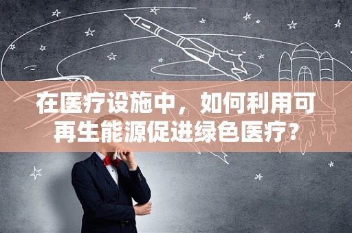 在医疗设施中，如何利用可再生能源促进绿色医疗？