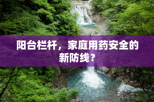 阳台栏杆，家庭用药安全的新防线？