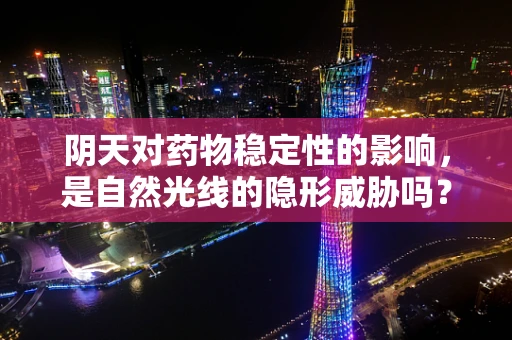阴天对药物稳定性的影响，是自然光线的隐形威胁吗？