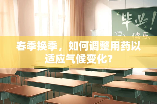 春季换季，如何调整用药以适应气候变化？