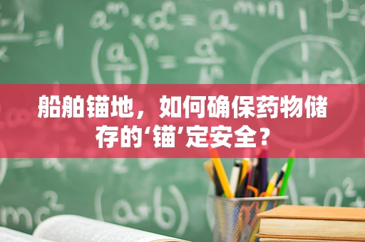 船舶锚地，如何确保药物储存的‘锚’定安全？