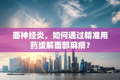 面神经炎，如何通过精准用药缓解面部麻痹？