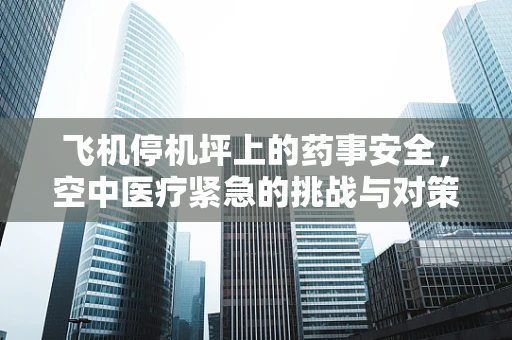 飞机停机坪上的药事安全，空中医疗紧急的挑战与对策