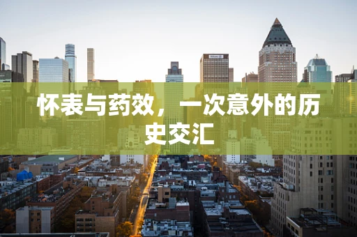 怀表与药效，一次意外的历史交汇