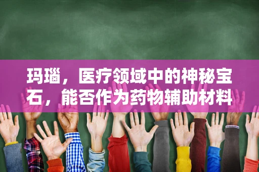 玛瑙，医疗领域中的神秘宝石，能否作为药物辅助材料？