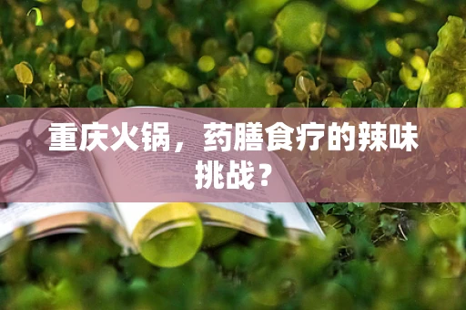 重庆火锅，药膳食疗的辣味挑战？