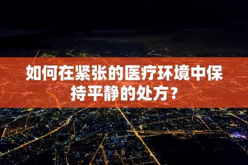 如何在紧张的医疗环境中保持平静的处方？