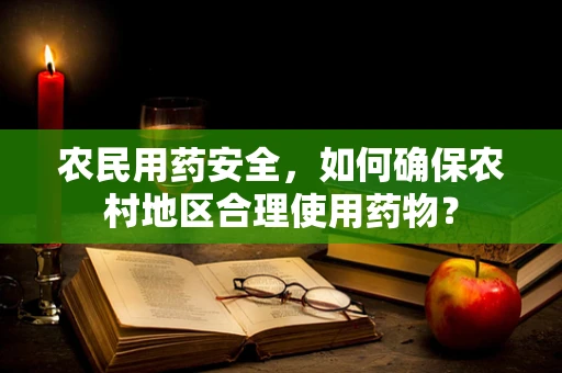 农民用药安全，如何确保农村地区合理使用药物？