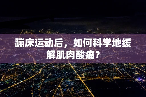 蹦床运动后，如何科学地缓解肌肉酸痛？