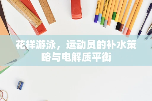花样游泳，运动员的补水策略与电解质平衡