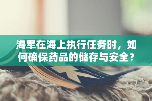 海军在海上执行任务时，如何确保药品的储存与安全？