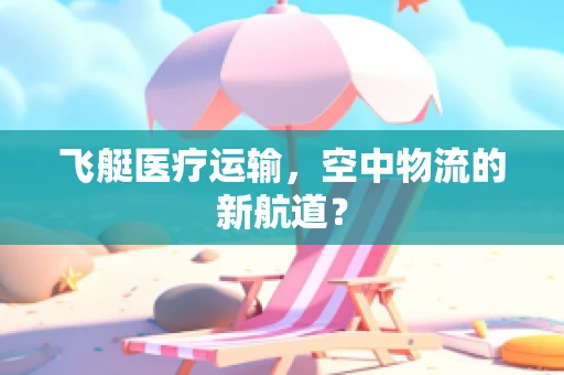 飞艇医疗运输，空中物流的新航道？