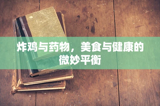 炸鸡与药物，美食与健康的微妙平衡