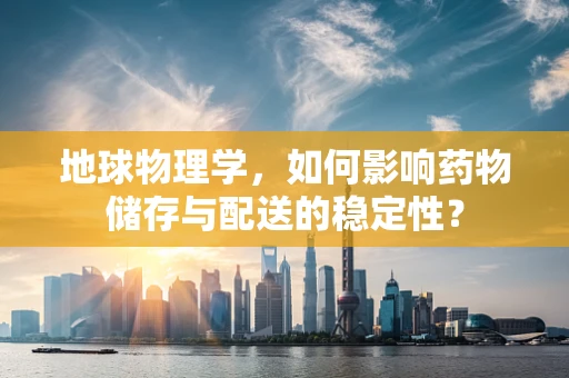 地球物理学，如何影响药物储存与配送的稳定性？