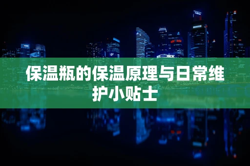 保温瓶的保温原理与日常维护小贴士