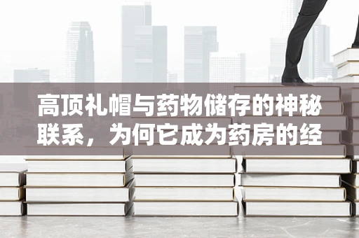 高顶礼帽与药物储存的神秘联系，为何它成为药房的经典标志？