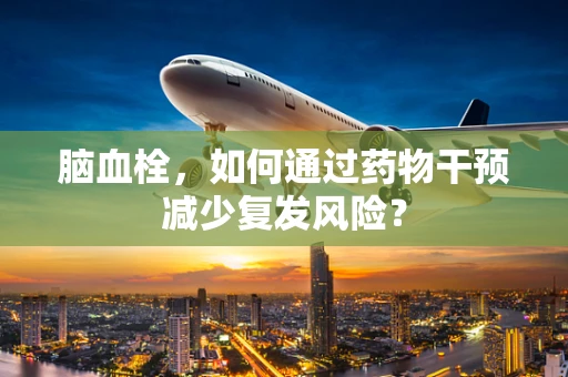 脑血栓，如何通过药物干预减少复发风险？