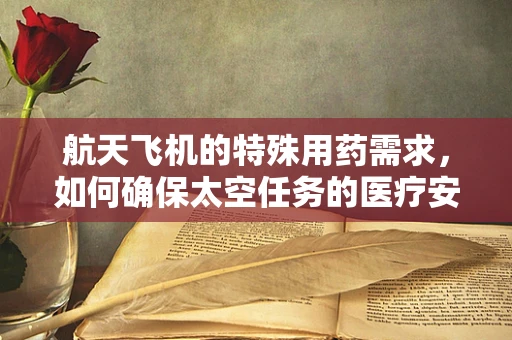 航天飞机的特殊用药需求，如何确保太空任务的医疗安全？