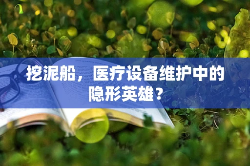 挖泥船，医疗设备维护中的隐形英雄？