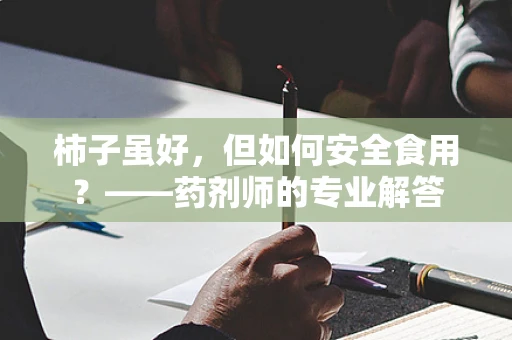 柿子虽好，但如何安全食用？——药剂师的专业解答